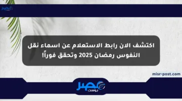 اكتشف الآن رابط الاستعلام عن أسماء نقل النفوس رمضان 2025 وتحقق فوراً!